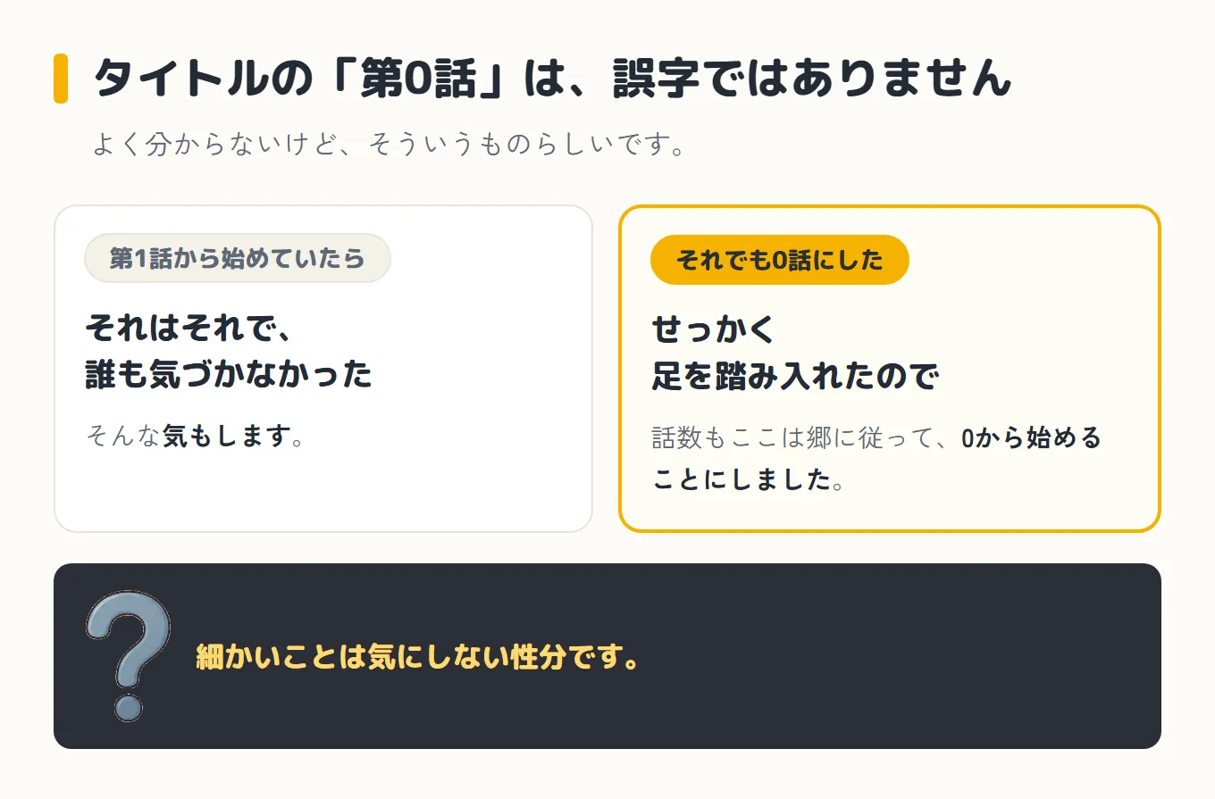 タイトルの「第0話」は誤字ではない、と説明した図。左のカードは「第1話から始めていたら」、それはそれで誰も気づかなかった、そんな気もします。右のカードは「それでも0話にした」、せっかく足を踏み入れたので、話数もここは郷に従って0から始めることにしました。下の帯に、はてなマークと一緒に「細かいことは気にしない性分です」と書かれている