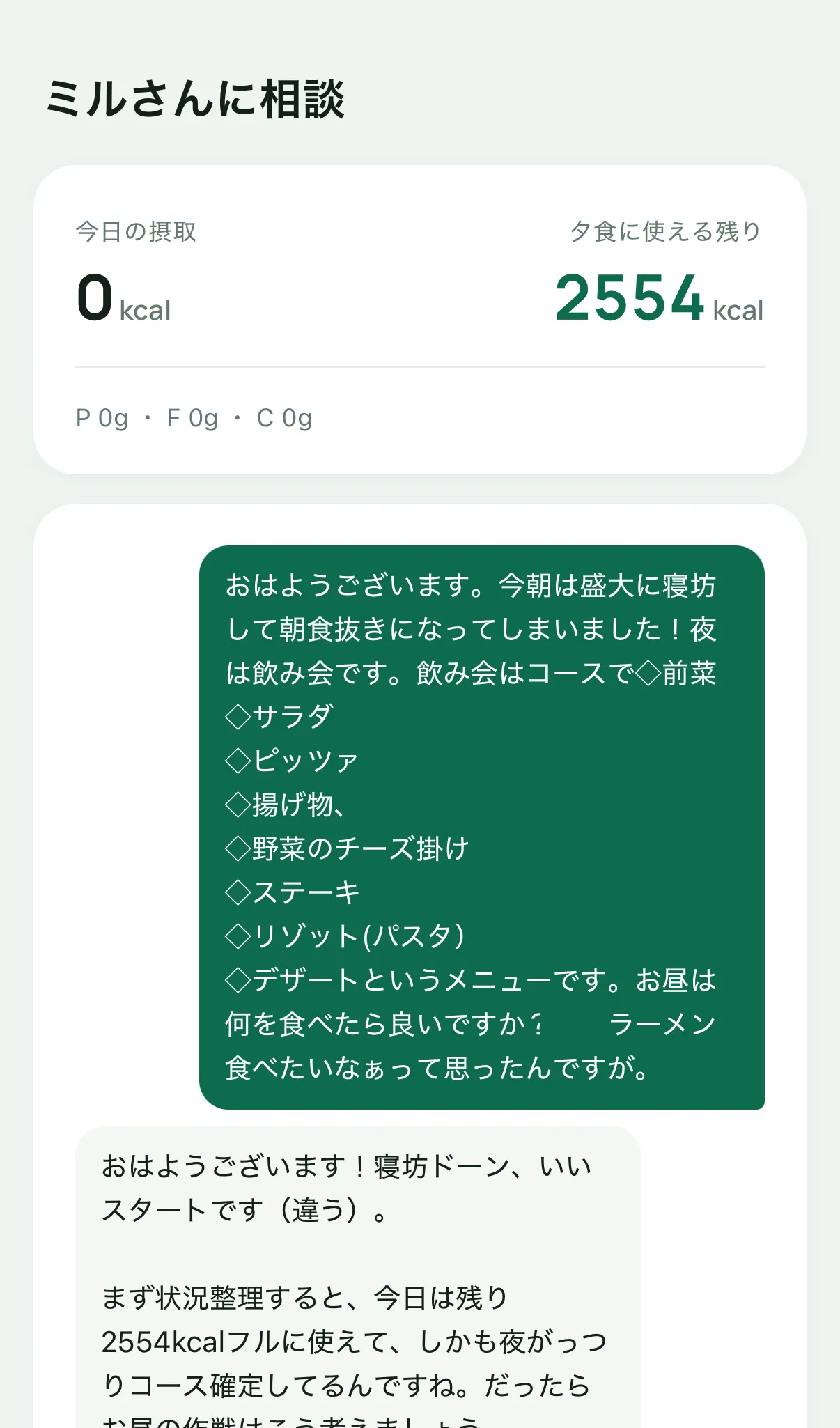 食事記録アプリの「ミルさんに相談」の画面。上に今日の摂取0kcalと夕食に使える残り2554kcalが出ている。その下のふきだしで「今朝は盛大に寝坊して朝食抜きになってしまいました!夜は飲み会です」と夜のコース料理の中身まで書いて相談していて、AIトレーナーのミルさんが「寝坊ドーン、いいスタートです(違う)」と返している