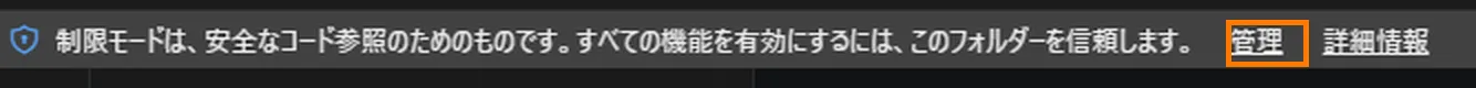フォルダを開いた直後に画面の上に出る細いバーの拡大。盾のマークのあとに「制限モードは、安全なコード参照のためのものです。すべての機能を有効にするには、このフォルダーを信頼します。」と書かれ、その右にある「管理」のリンクがオレンジ色の枠で囲まれている。さらに右に「詳細情報」